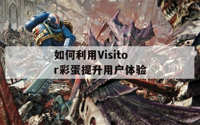 如何利用Visitor彩蛋提升用户体验  第1张