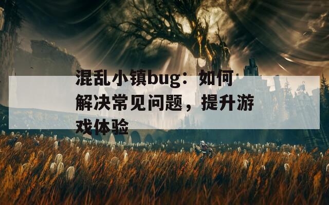混乱小镇bug：如何解决常见问题，提升游戏体验  第1张