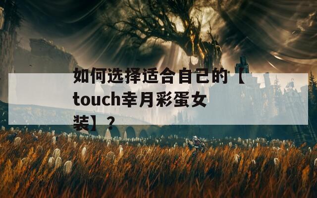 如何选择适合自己的【touch幸月彩蛋女装】？  第1张