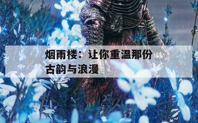 烟雨楼：让你重温那份古韵与浪漫  第1张