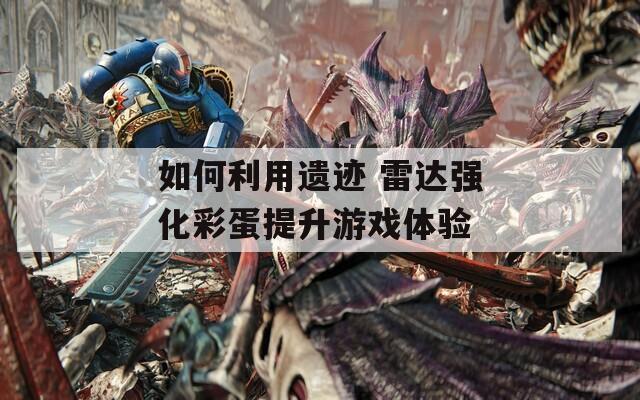 如何利用遗迹 雷达强化彩蛋提升游戏体验