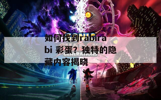 如何找到rabirabi 彩蛋？独特的隐藏内容揭晓  第1张