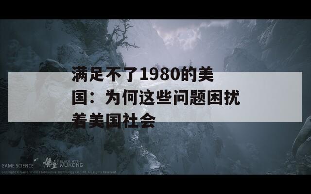 满足不了1980的美国：为何这些问题困扰着美国社会
