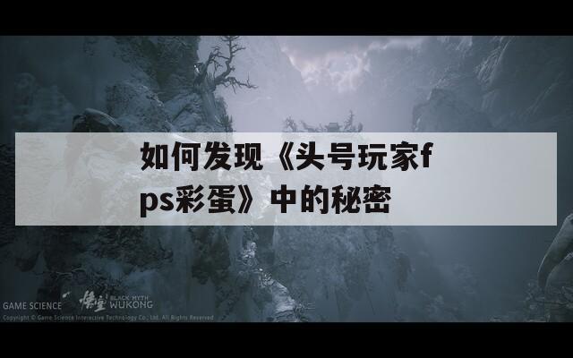 如何发现《头号玩家fps彩蛋》中的秘密  第1张