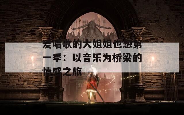 爱唱歌的大姐姐也想第一季：以音乐为桥梁的情感之旅
