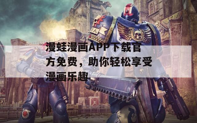 漫蛙漫画APP下载官方免费，助你轻松享受漫画乐趣  第1张