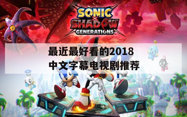 最近最好看的2018中文字幕电视剧推荐  第1张