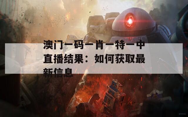 澳门一码一肖一特一中直播结果：如何获取最新信息  第1张