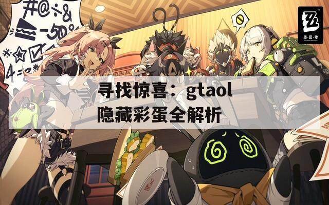 寻找惊喜：gtaol隐藏彩蛋全解析  第1张