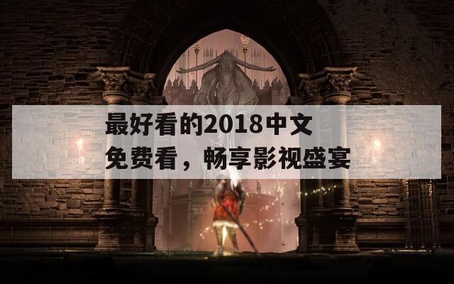 最好看的2018中文免费看，畅享影视盛宴  第1张