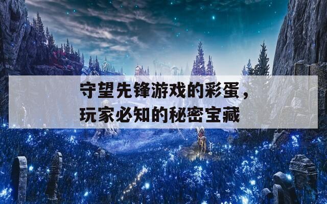 守望先锋游戏的彩蛋，玩家必知的秘密宝藏  第1张