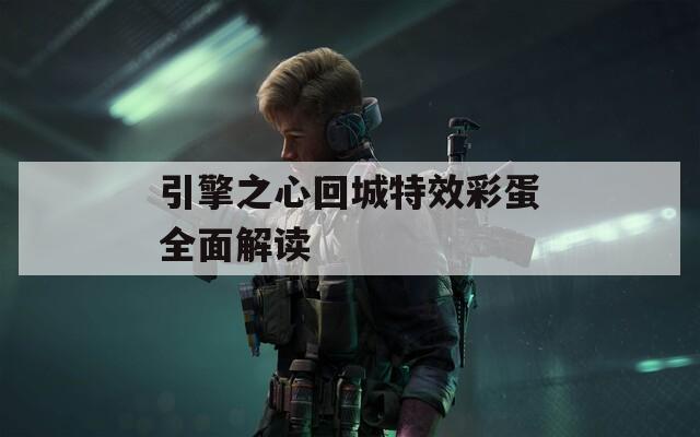 引擎之心回城特效彩蛋全面解读  第1张