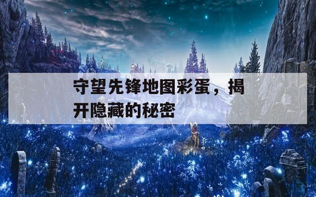 守望先锋地图彩蛋，揭开隐藏的秘密  第1张