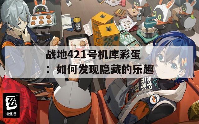 战地421号机库彩蛋：如何发现隐藏的乐趣