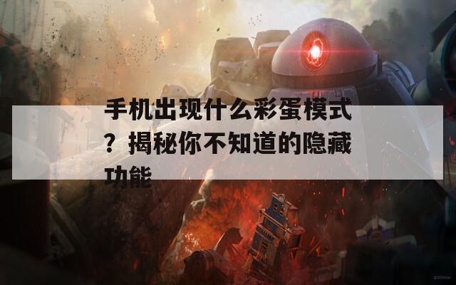 手机出现什么彩蛋模式？揭秘你不知道的隐藏功能  第1张