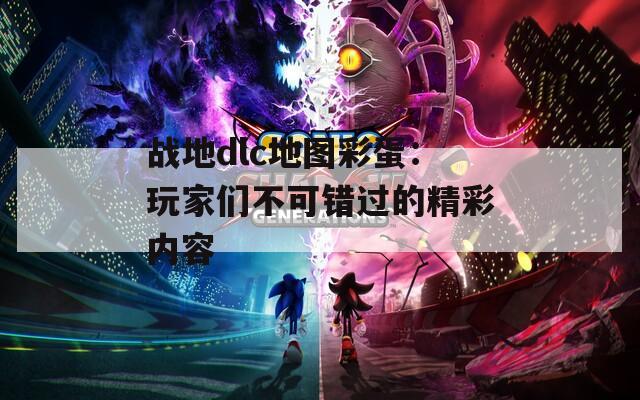 战地dlc地图彩蛋：玩家们不可错过的精彩内容