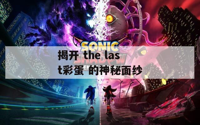 揭开 the last彩蛋 的神秘面纱