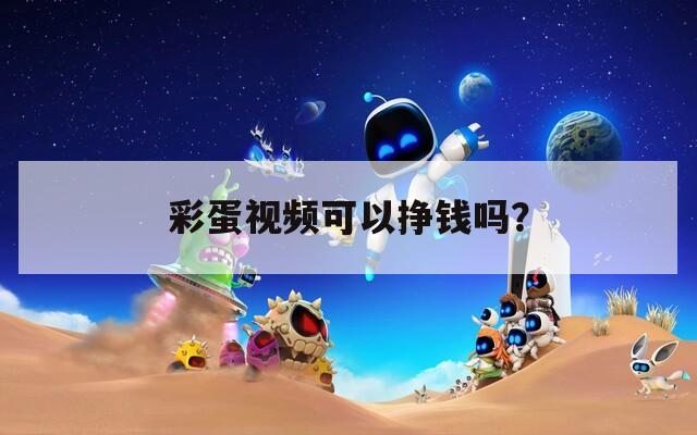 彩蛋视频可以挣钱吗？  第1张