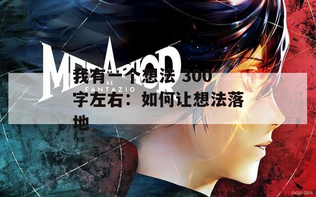 我有一个想法 300字左右：如何让想法落地