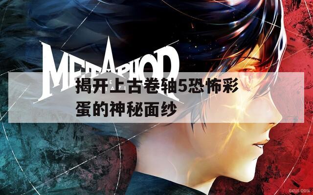 揭开上古卷轴5恐怖彩蛋的神秘面纱