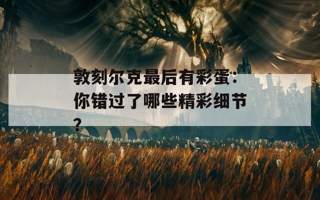敦刻尔克最后有彩蛋：你错过了哪些精彩细节？  第1张