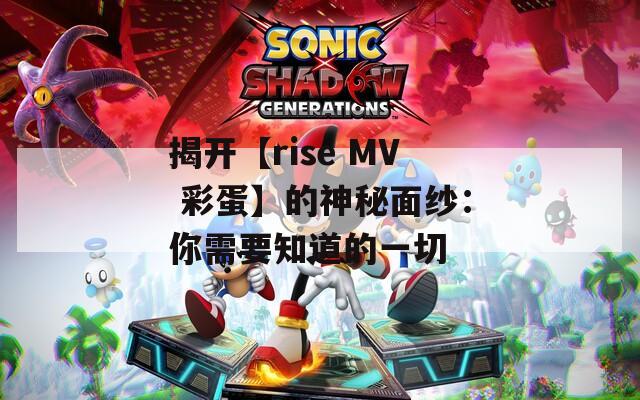 揭开【rise MV 彩蛋】的神秘面纱：你需要知道的一切  第1张