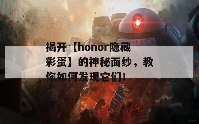 揭开【honor隐藏彩蛋】的神秘面纱，教你如何发现它们！  第1张