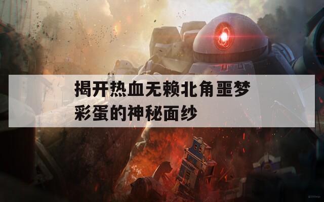 揭开热血无赖北角噩梦彩蛋的神秘面纱
