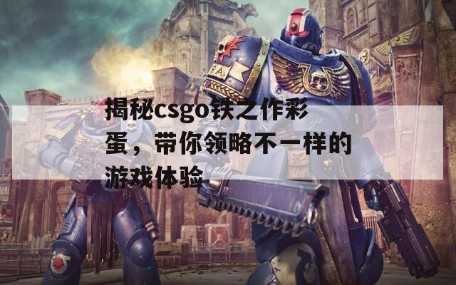 揭秘csgo铁之作彩蛋，带你领略不一样的游戏体验