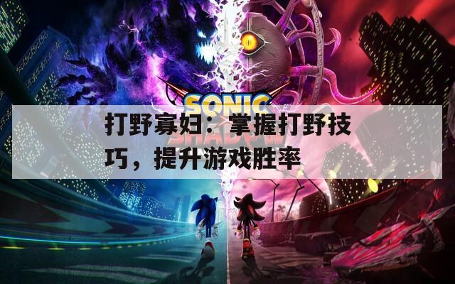 打野寡妇：掌握打野技巧，提升游戏胜率  第1张