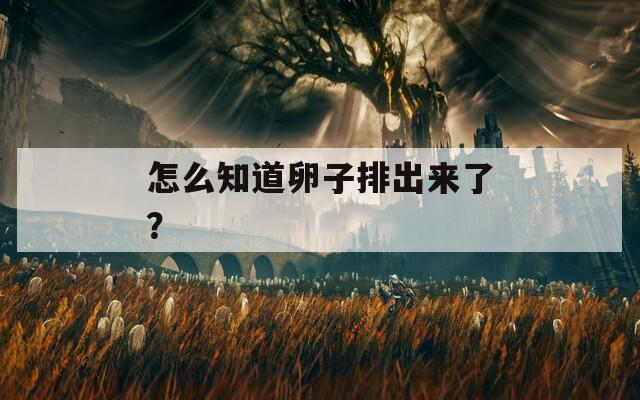 怎么知道卵子排出来了？  第1张