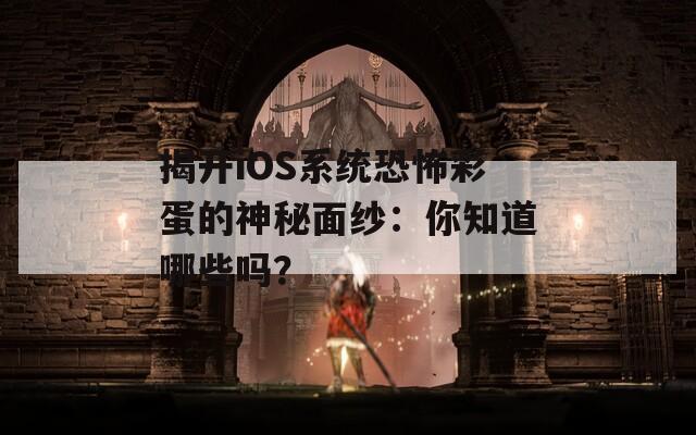 揭开iOS系统恐怖彩蛋的神秘面纱：你知道哪些吗？  第1张