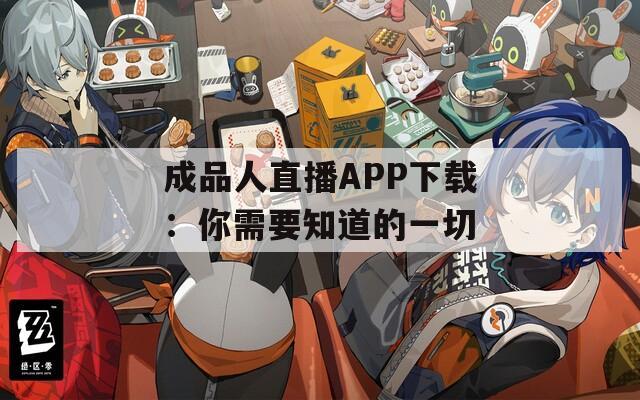 成品人直播APP下载：你需要知道的一切  第1张