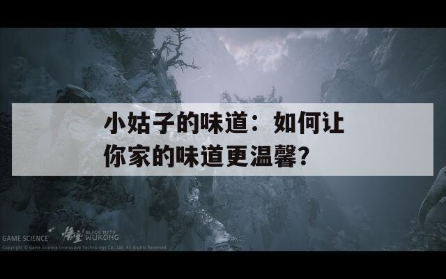 小姑子的味道：如何让你家的味道更温馨？  第1张