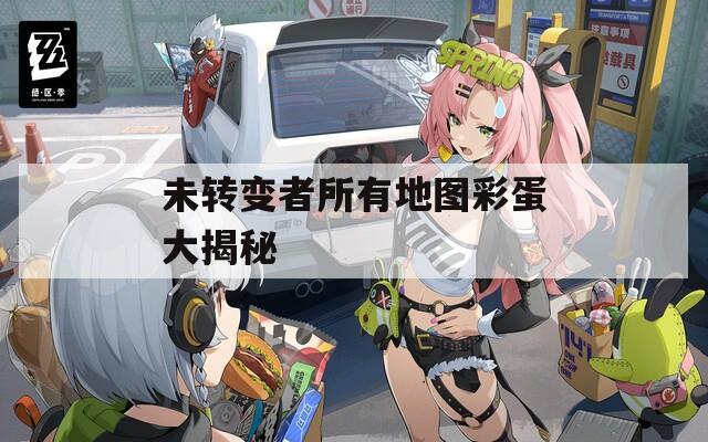未转变者所有地图彩蛋大揭秘  第1张