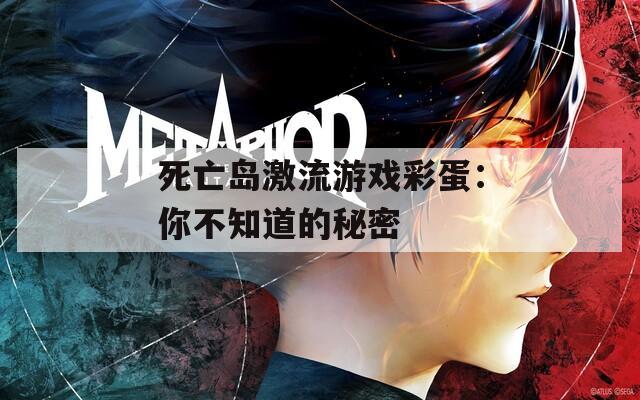 死亡岛激流游戏彩蛋：你不知道的秘密  第1张