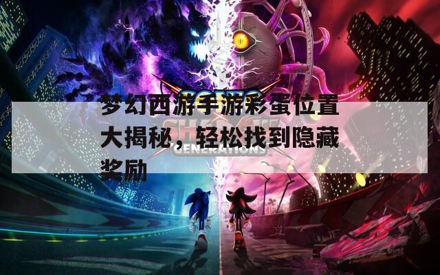 梦幻西游手游彩蛋位置大揭秘，轻松找到隐藏奖励  第1张