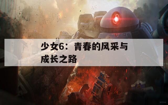 少女6：青春的风采与成长之路  第1张