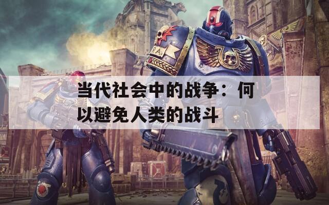 当代社会中的战争：何以避免人类的战斗  第1张