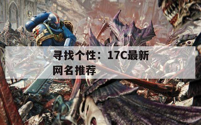 寻找个性：17C最新网名推荐  第1张