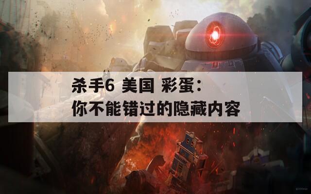 杀手6 美国 彩蛋：你不能错过的隐藏内容  第1张