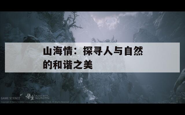 山海情：探寻人与自然的和谐之美  第1张