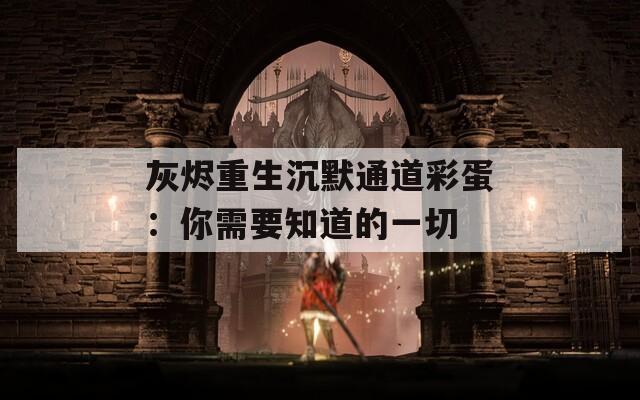 灰烬重生沉默通道彩蛋：你需要知道的一切