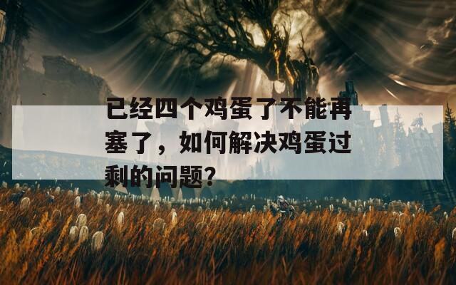 已经四个鸡蛋了不能再塞了，如何解决鸡蛋过剩的问题？  第1张