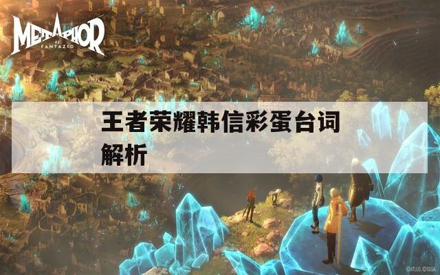 王者荣耀韩信彩蛋台词解析  第1张