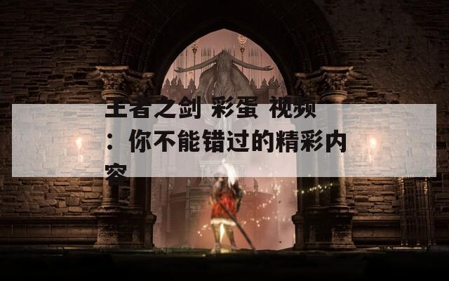 王者之剑 彩蛋 视频：你不能错过的精彩内容  第1张
