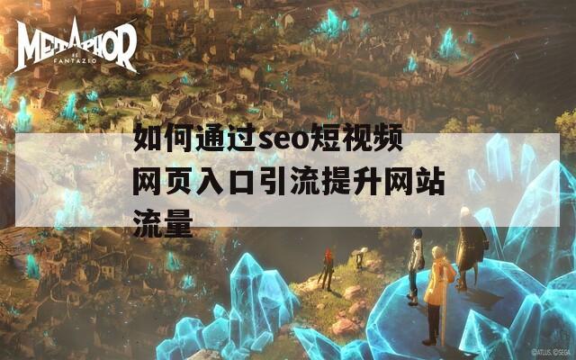 如何通过seo短视频网页入口引流提升网站流量  第1张