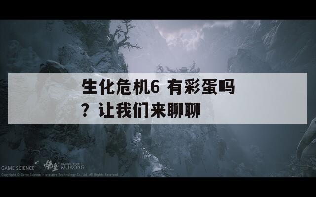 生化危机6 有彩蛋吗？让我们来聊聊
