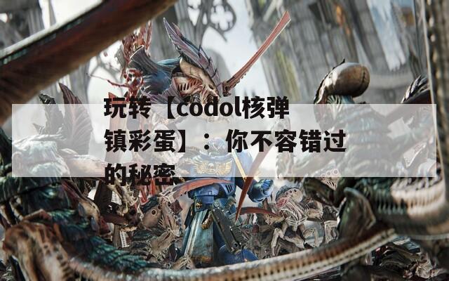 玩转【codol核弹镇彩蛋】：你不容错过的秘密