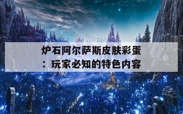 炉石阿尔萨斯皮肤彩蛋：玩家必知的特色内容